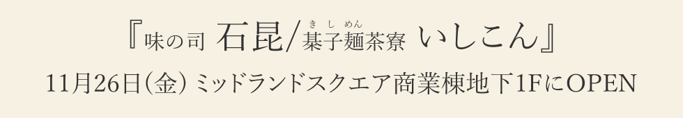 『味の司 石昆/棊子麺茶寮 いしこん』11月26日(金) ミッドランドスクエア商業棟地下1FにOPEN